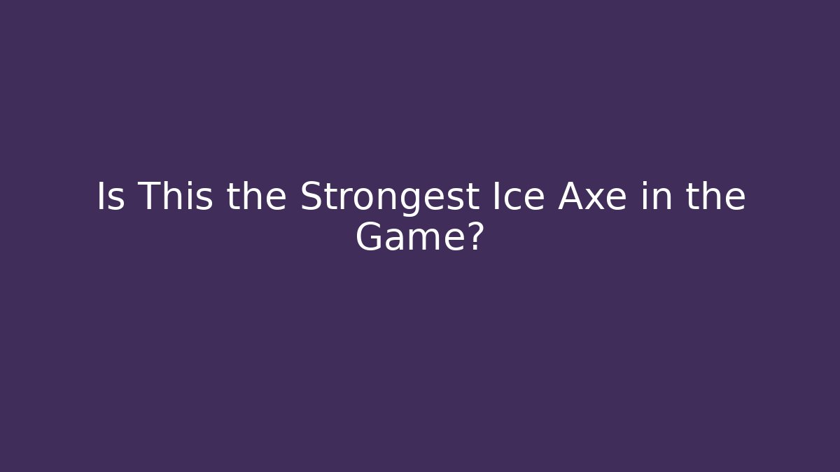 Is This the Strongest Ice Axe in the Game?