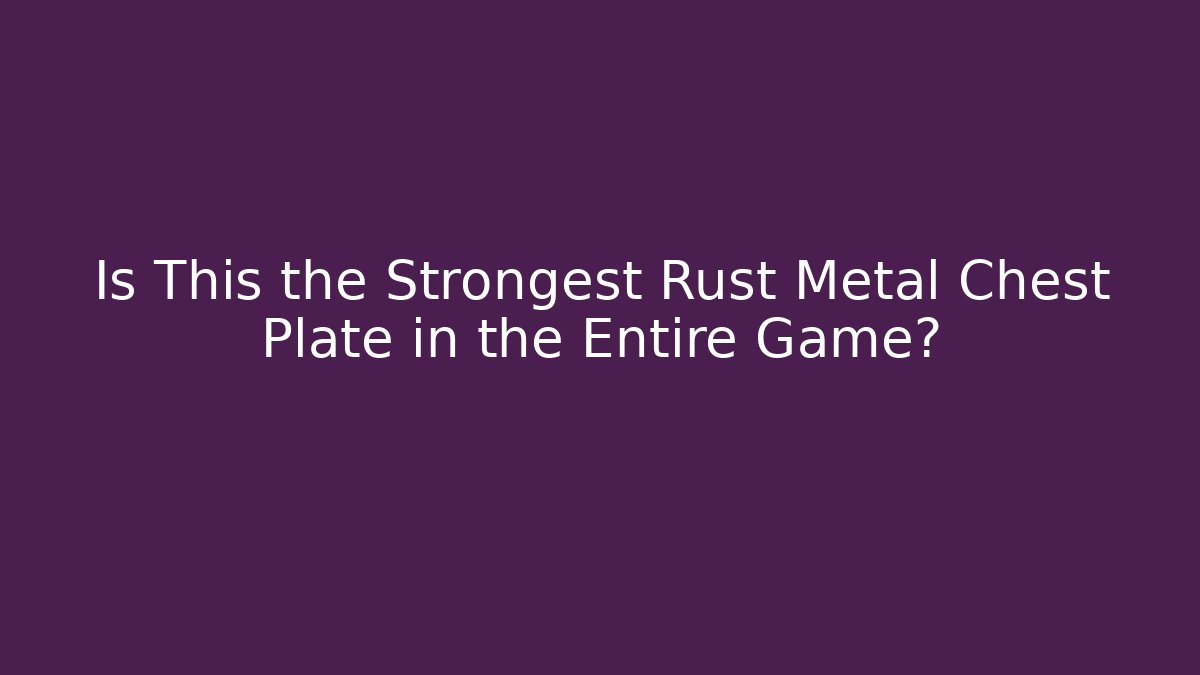 Is This the Strongest Rust Metal Chest Plate in the Entire Game?