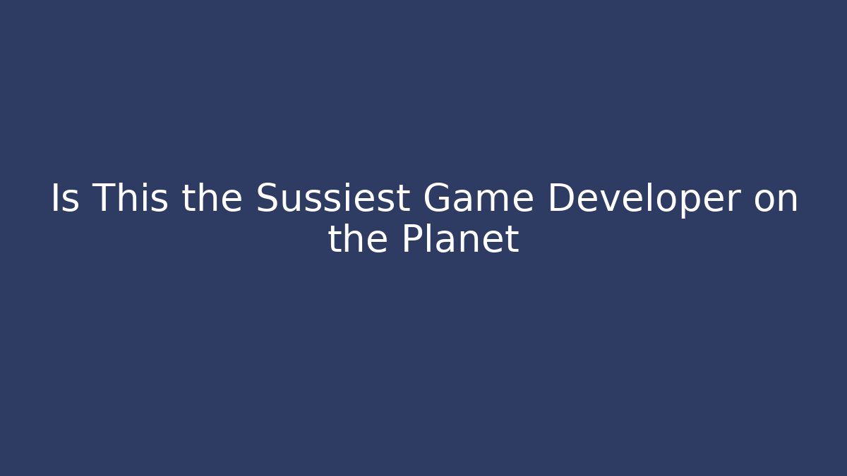 Is This the Sussiest Game Developer on the Planet
