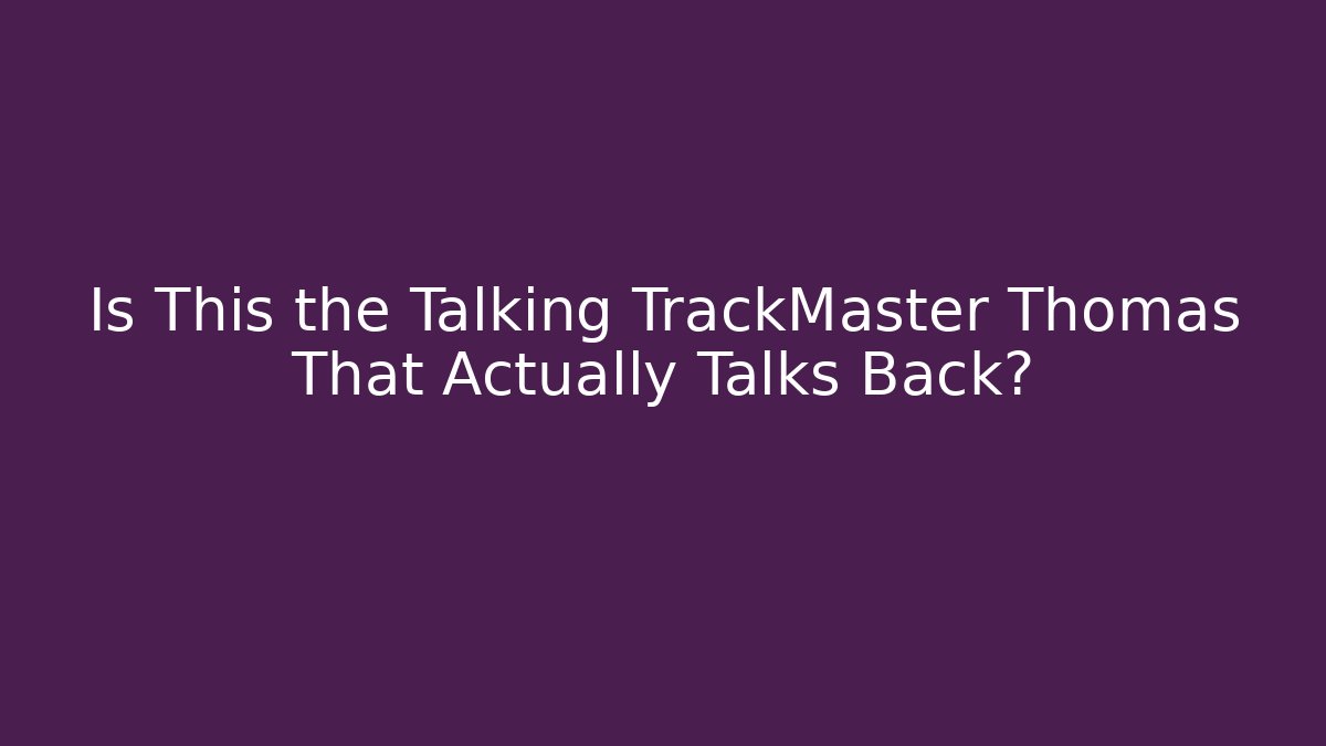 Is This the Talking TrackMaster Thomas That Actually Talks Back?