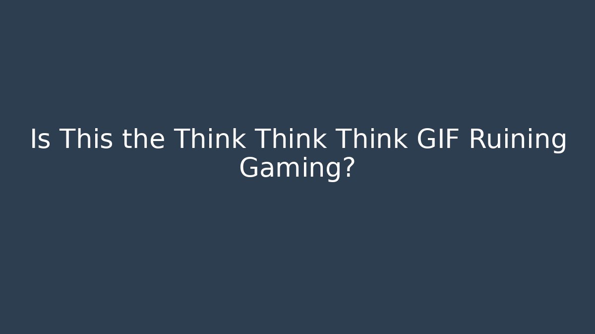 Is This the Think Think Think GIF Ruining Gaming?
