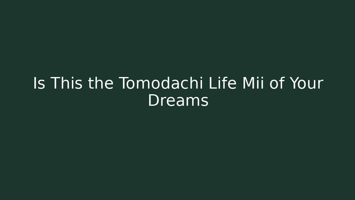 Is This the Tomodachi Life Mii of Your Dreams