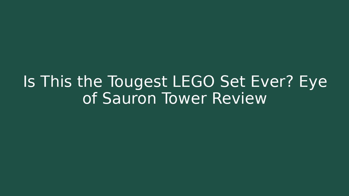 Is This the Tougest LEGO Set Ever? Eye of Sauron Tower Review