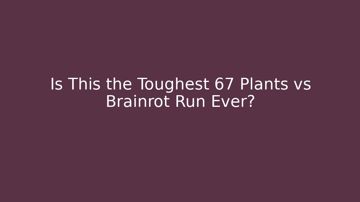 Is This the Toughest 67 Plants vs Brainrot Run Ever?