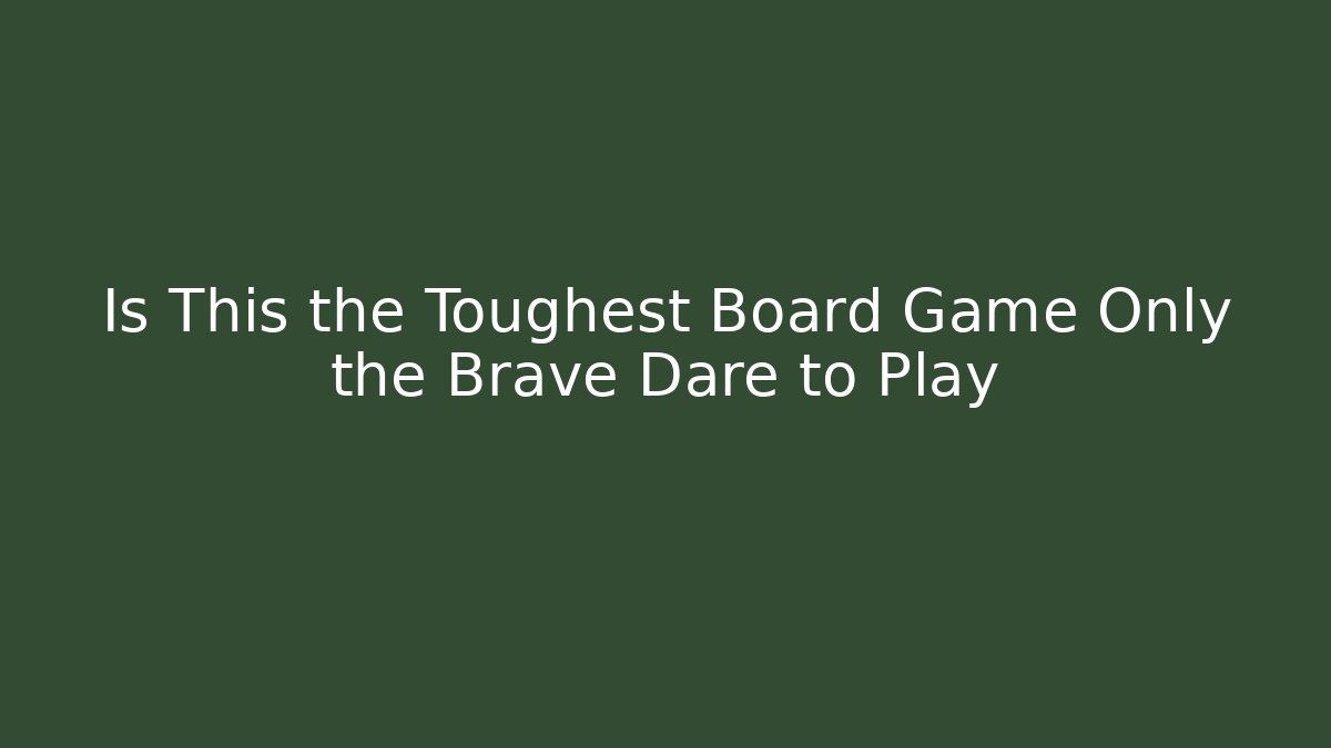 Is This the Toughest Board Game Only the Brave Dare to Play
