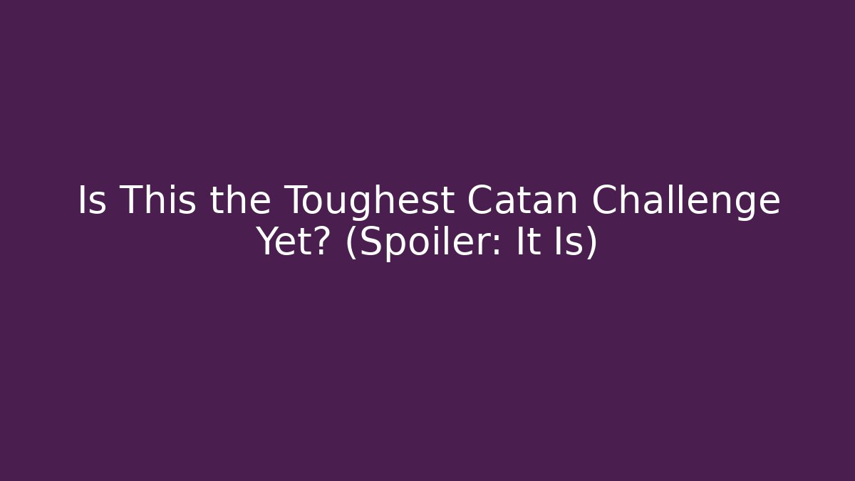 Is This the Toughest Catan Challenge Yet? (Spoiler: It Is)