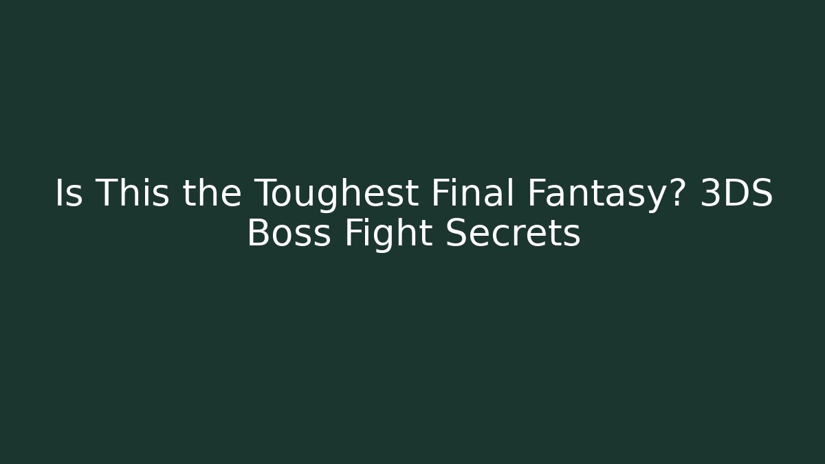 Is This the Toughest Final Fantasy? 3DS Boss Fight Secrets