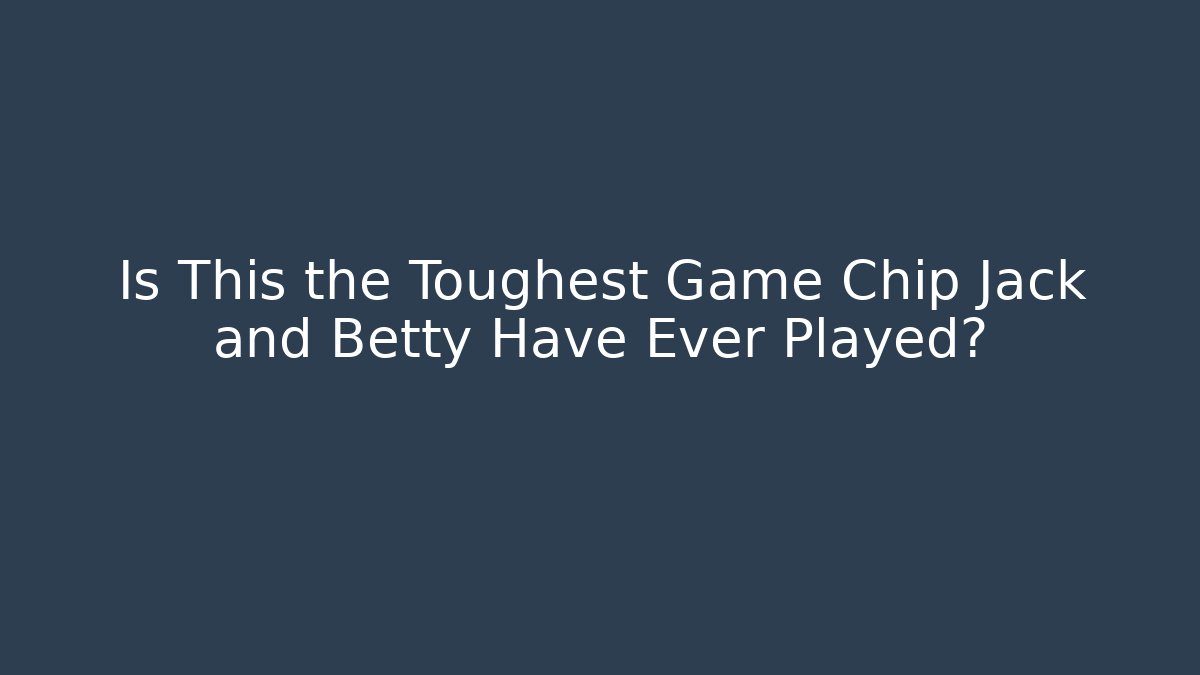 Is This the Toughest Game Chip Jack and Betty Have Ever Played?