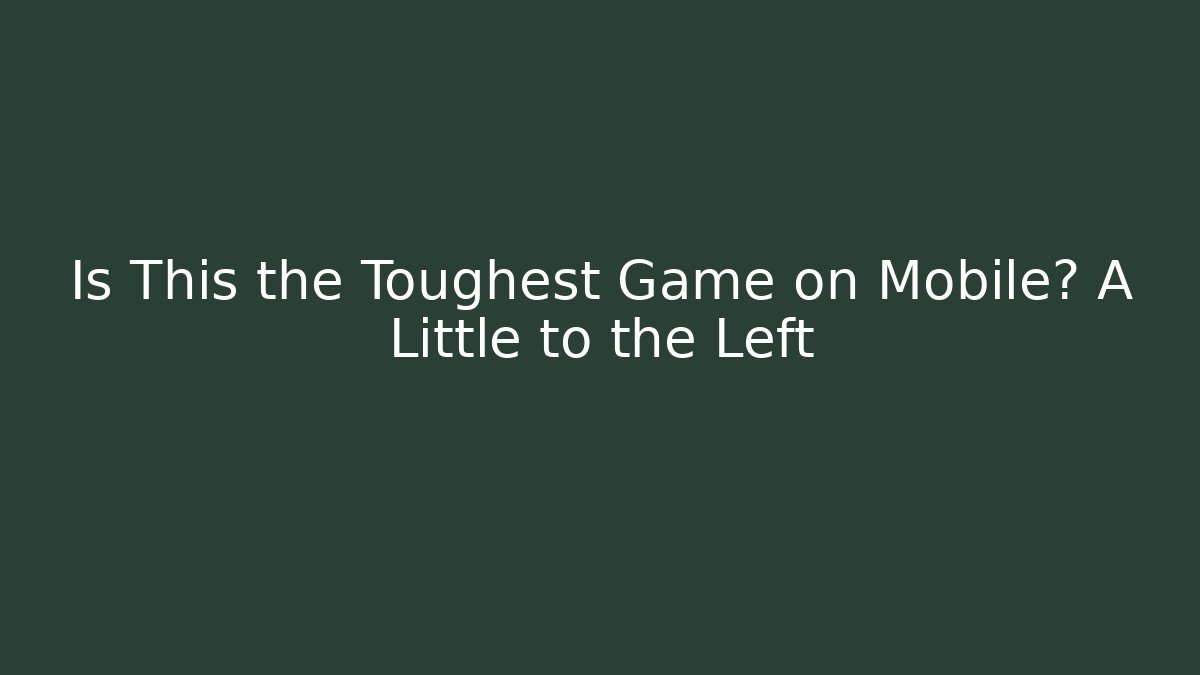 Is This the Toughest Game on Mobile? A Little to the Left