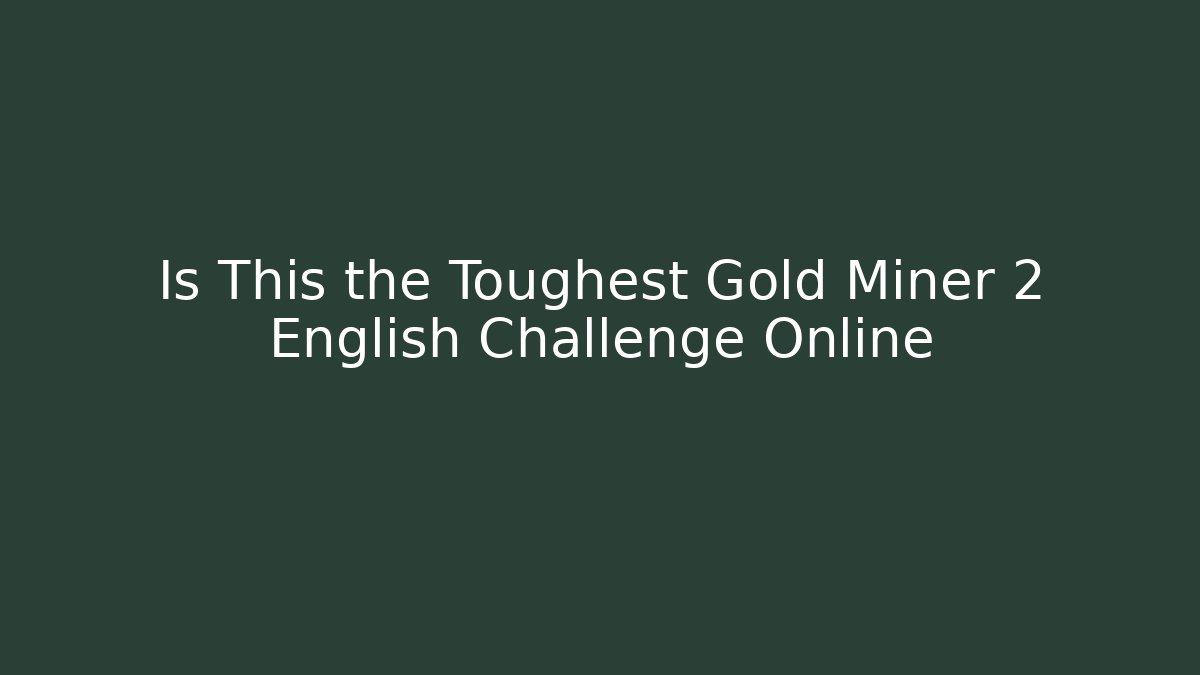 Is This the Toughest Gold Miner 2 English Challenge Online