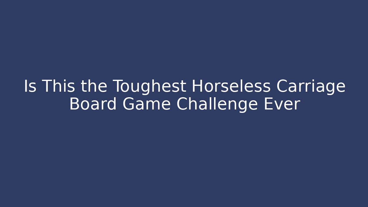 Is This the Toughest Horseless Carriage Board Game Challenge Ever