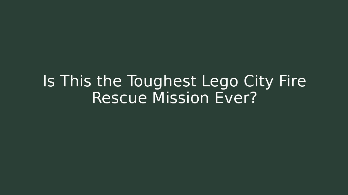 Is This the Toughest Lego City Fire Rescue Mission Ever?
