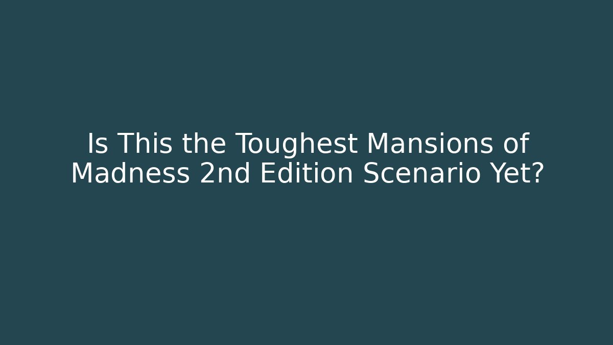 Is This the Toughest Mansions of Madness 2nd Edition Scenario Yet?