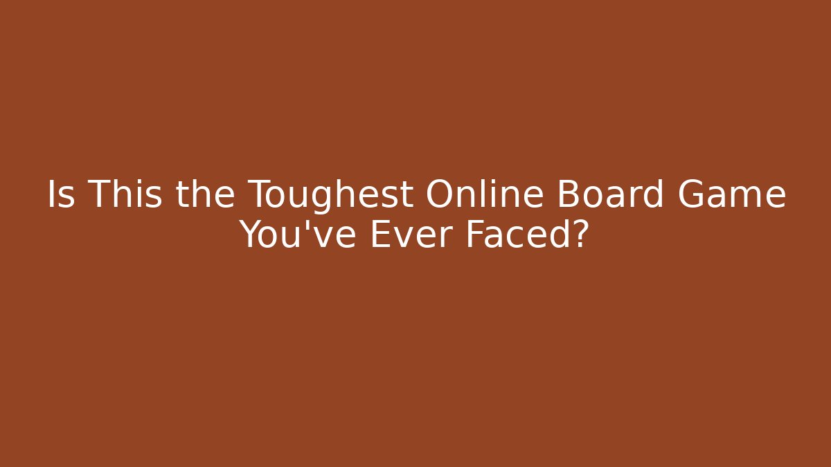 Is This the Toughest Online Board Game You've Ever Faced?