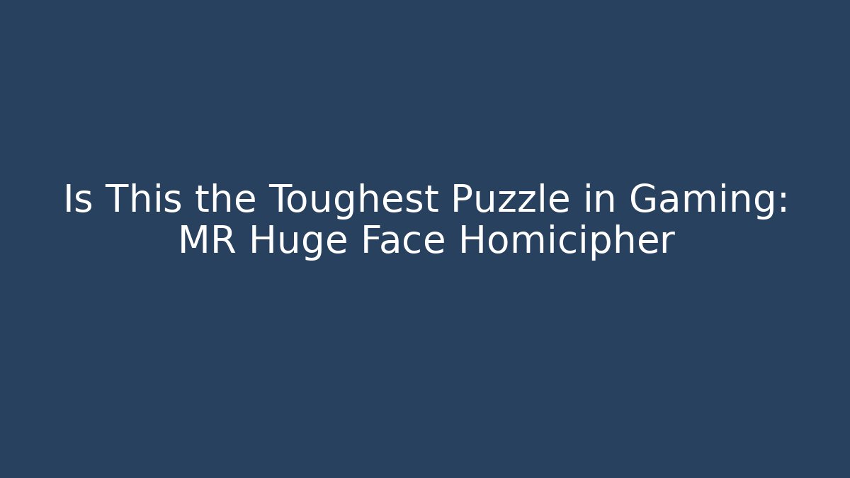 Is This the Toughest Puzzle in Gaming: MR Huge Face Homicipher