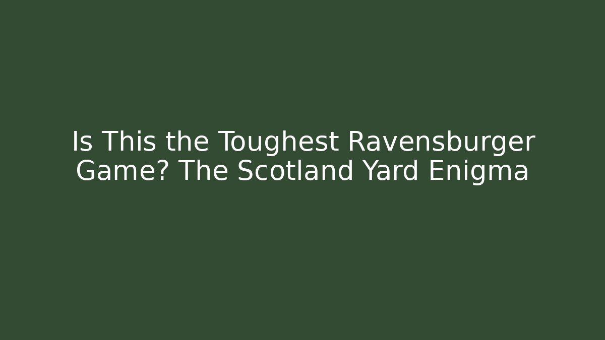 Is This the Toughest Ravensburger Game? The Scotland Yard Enigma