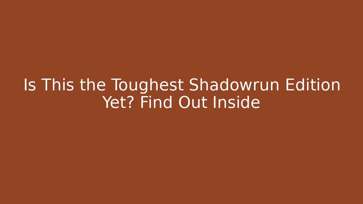 Is This the Toughest Shadowrun Edition Yet? Find Out Inside