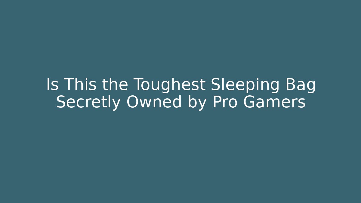 Is This the Toughest Sleeping Bag Secretly Owned by Pro Gamers