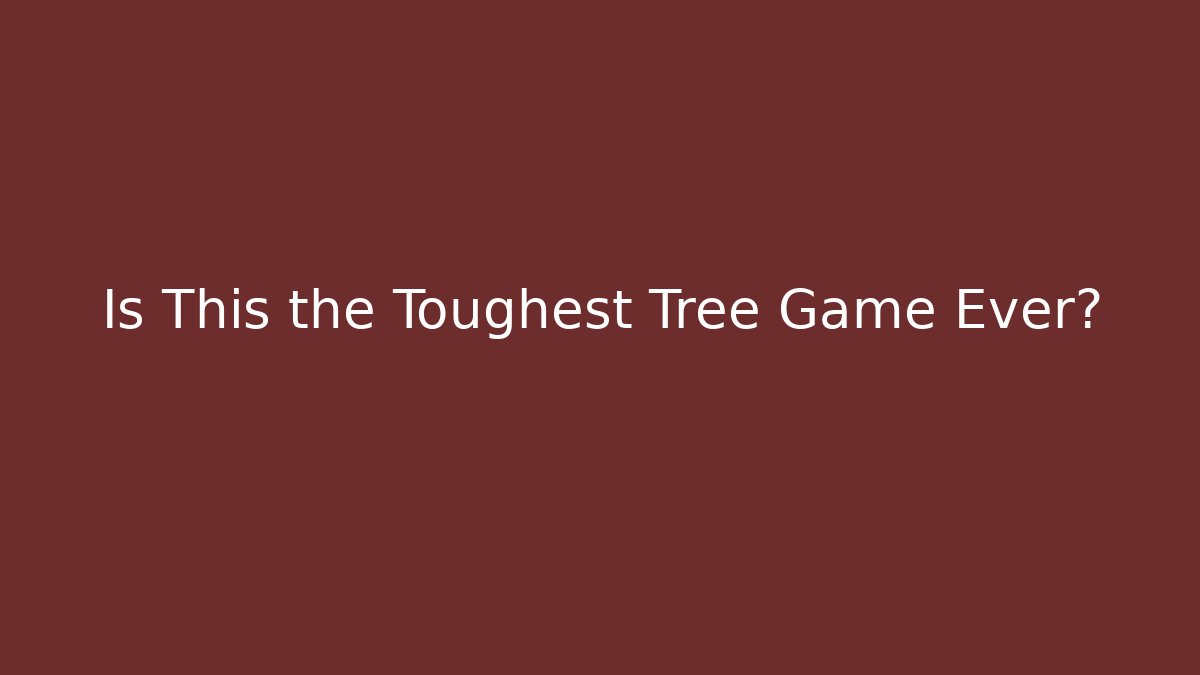 Is This the Toughest Tree Game Ever?