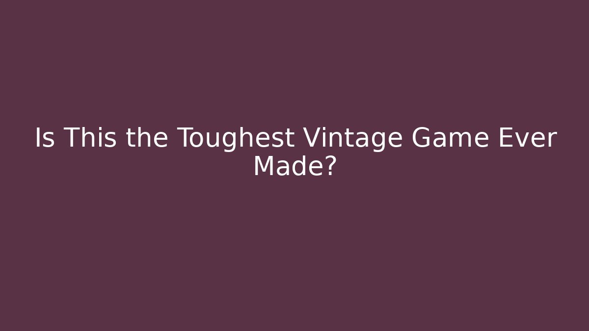 Is This the Toughest Vintage Game Ever Made?