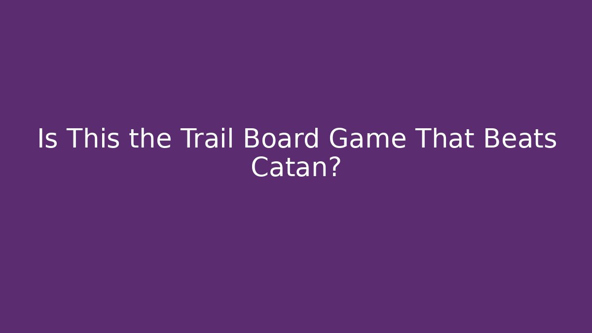 Is This the Trail Board Game That Beats Catan?