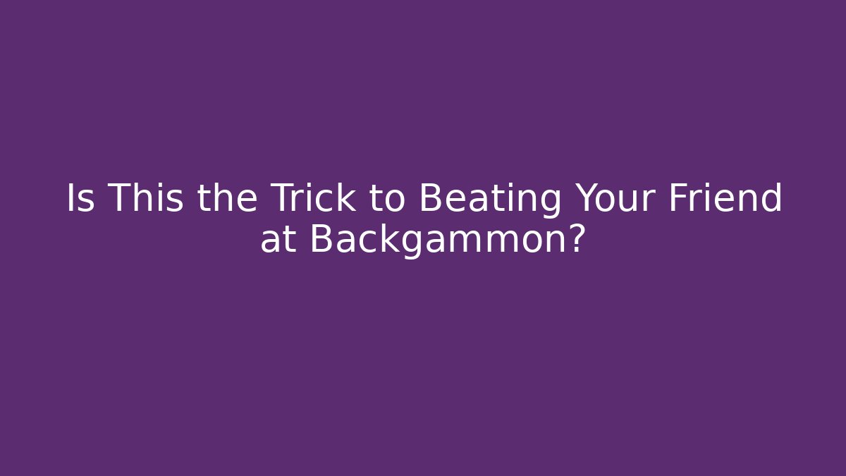 Is This the Trick to Beating Your Friend at Backgammon? - Vintage E-Juice