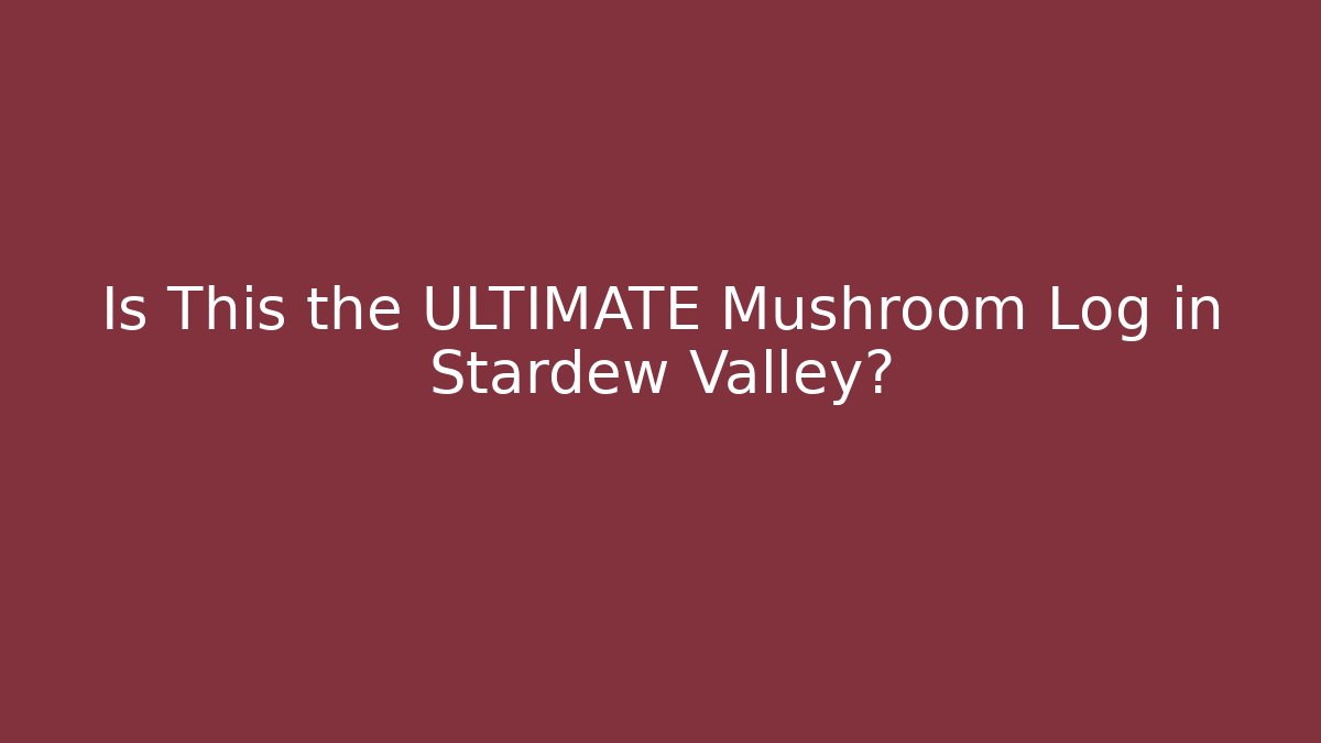 Is This the ULTIMATE Mushroom Log in Stardew Valley?