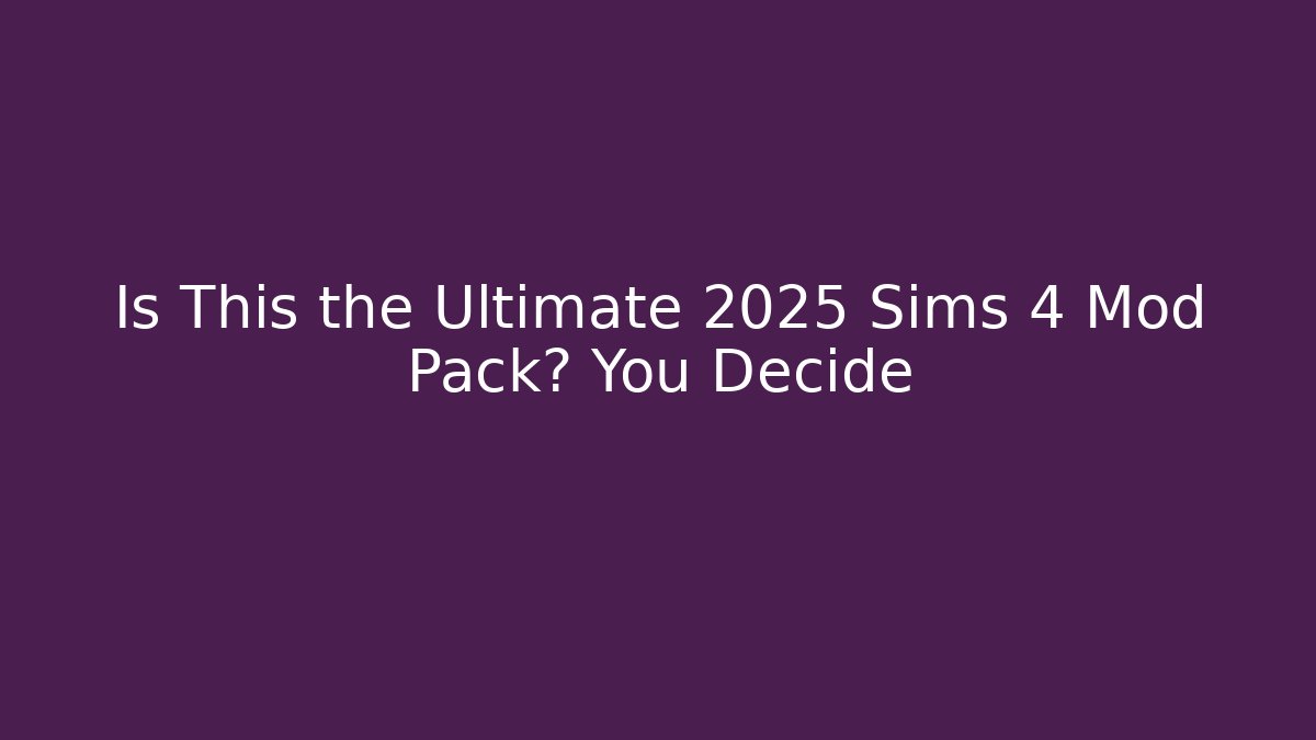 Is This the Ultimate 2025 Sims 4 Mod Pack? You Decide