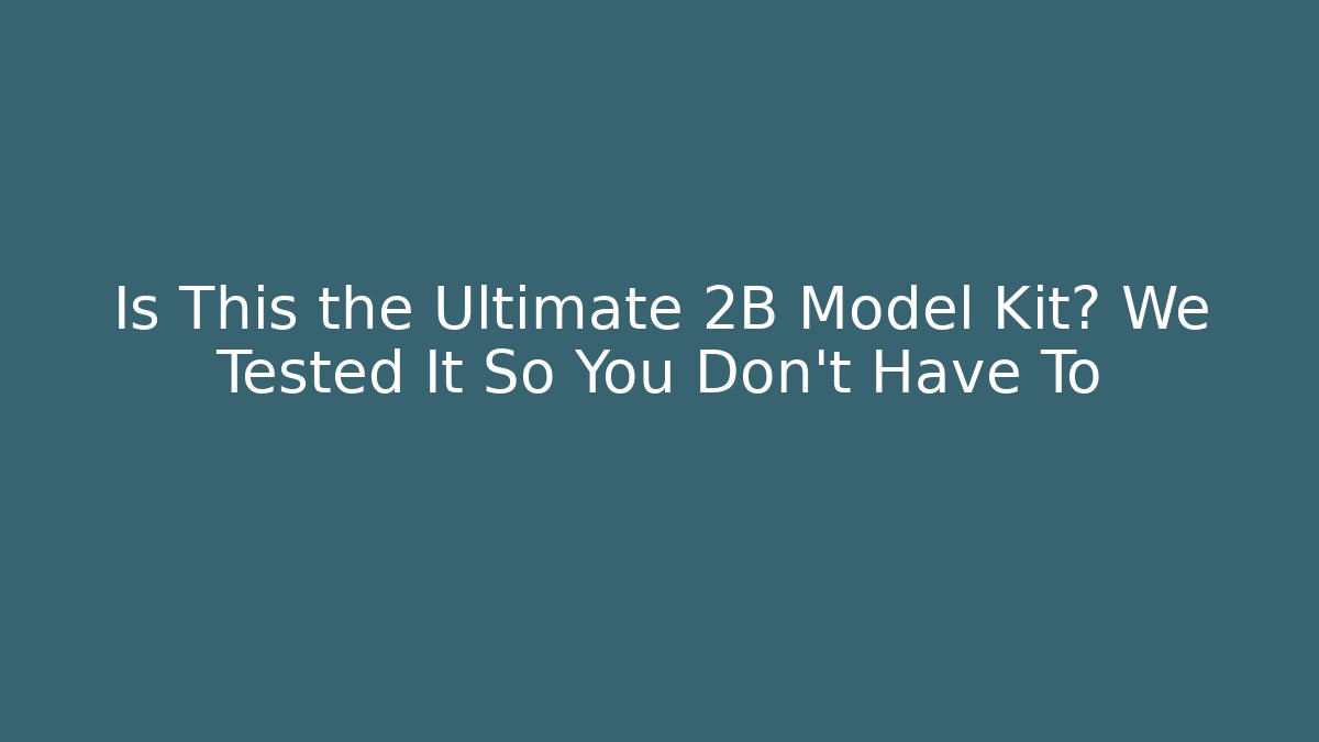 Is This the Ultimate 2B Model Kit? We Tested It So You Don't Have To