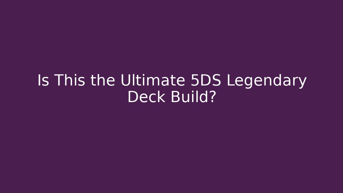 Is This the Ultimate 5DS Legendary Deck Build?
