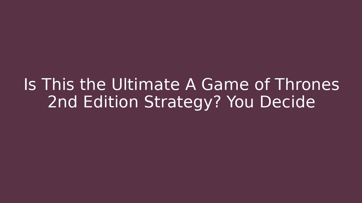Is This the Ultimate A Game of Thrones 2nd Edition Strategy? You Decide