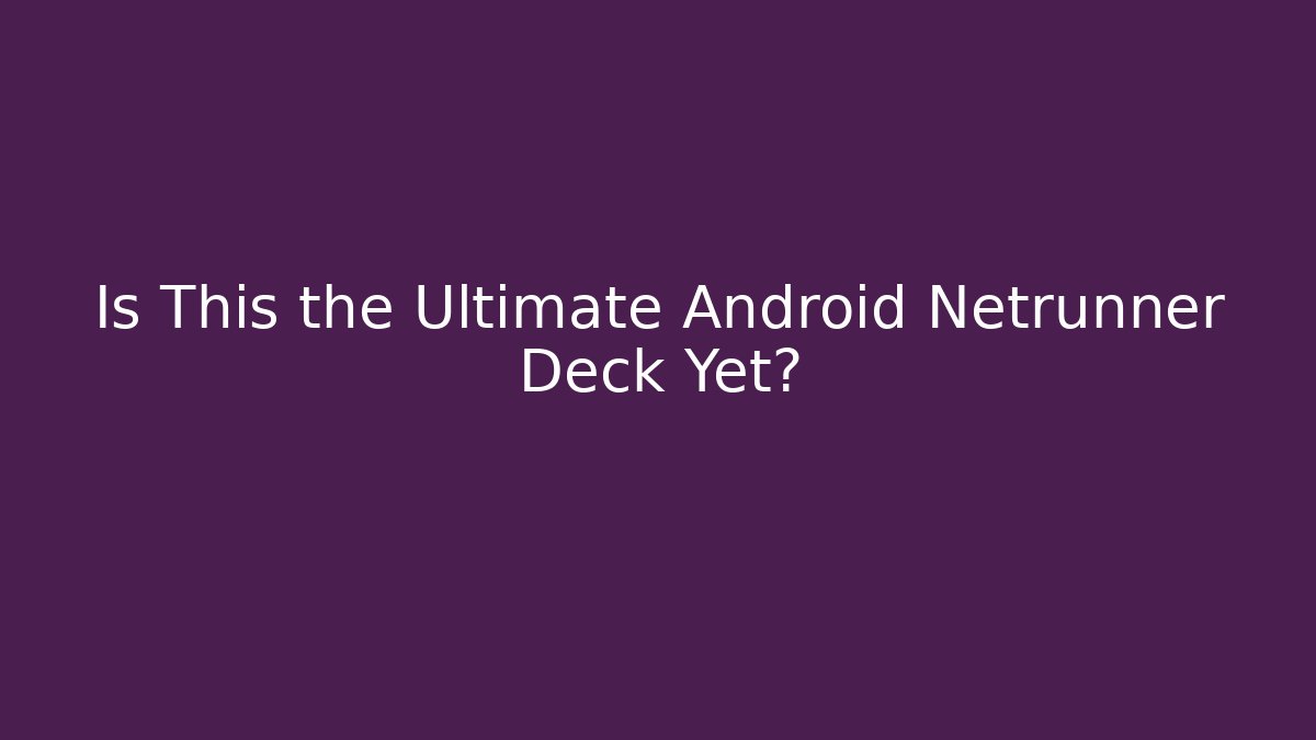 Is This the Ultimate Android Netrunner Deck Yet?