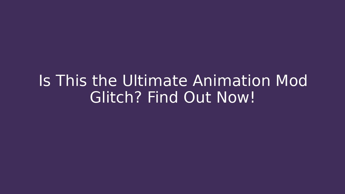 Is This the Ultimate Animation Mod Glitch? Find Out Now!