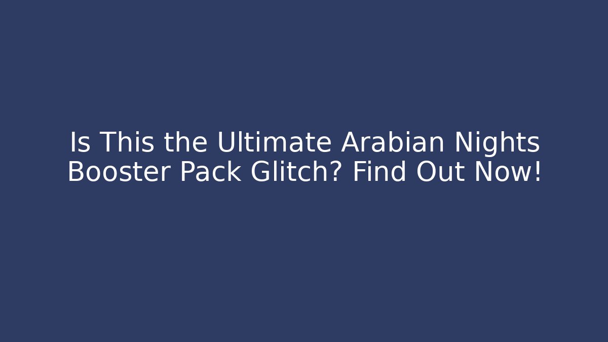 Is This the Ultimate Arabian Nights Booster Pack Glitch? Find Out Now!