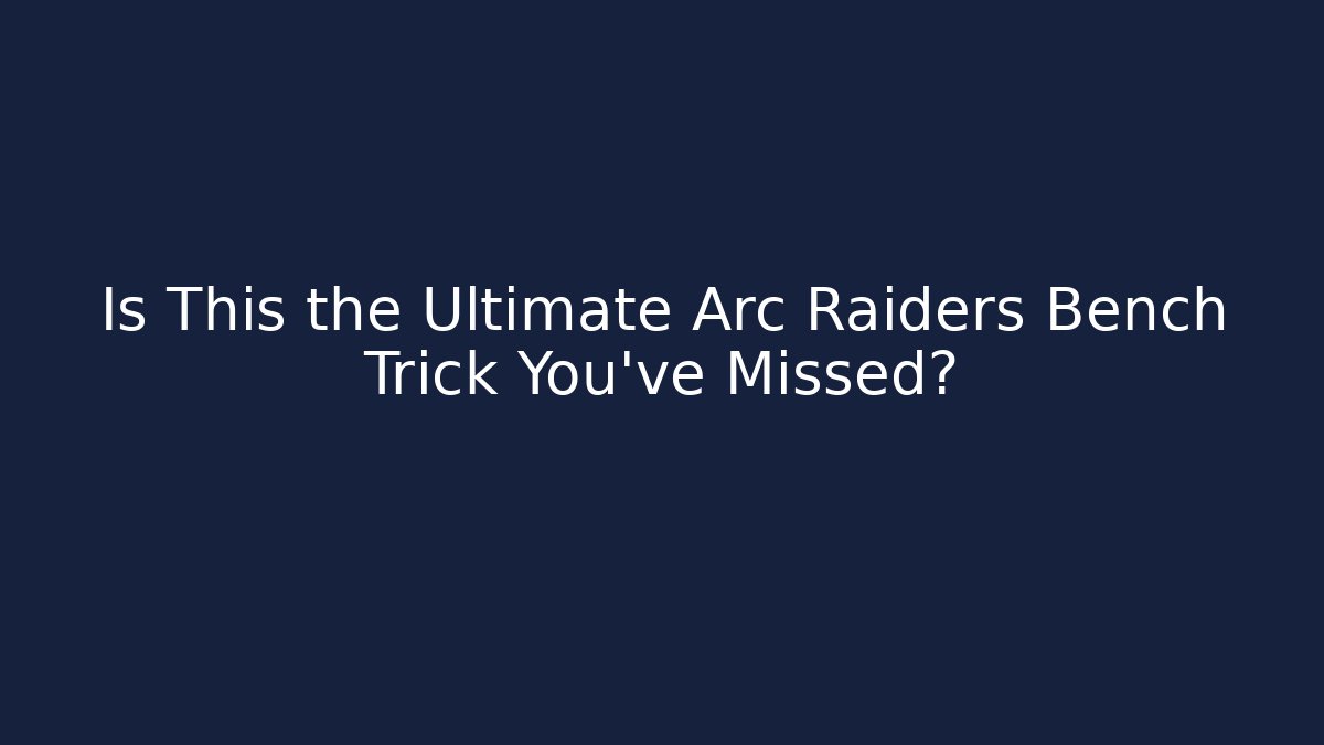Is This the Ultimate Arc Raiders Bench Trick You've Missed?