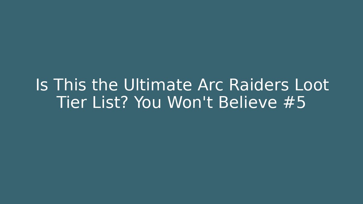 Is This the Ultimate Arc Raiders Loot Tier List? You Won’t Believe #5
