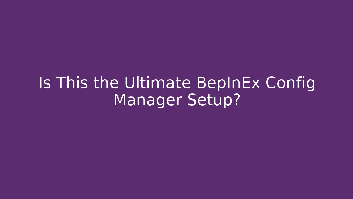 Is This the Ultimate BepInEx Config Manager Setup?