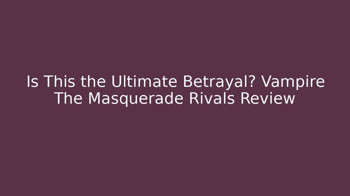 Is This the Ultimate Betrayal? Vampire The Masquerade Rivals Review