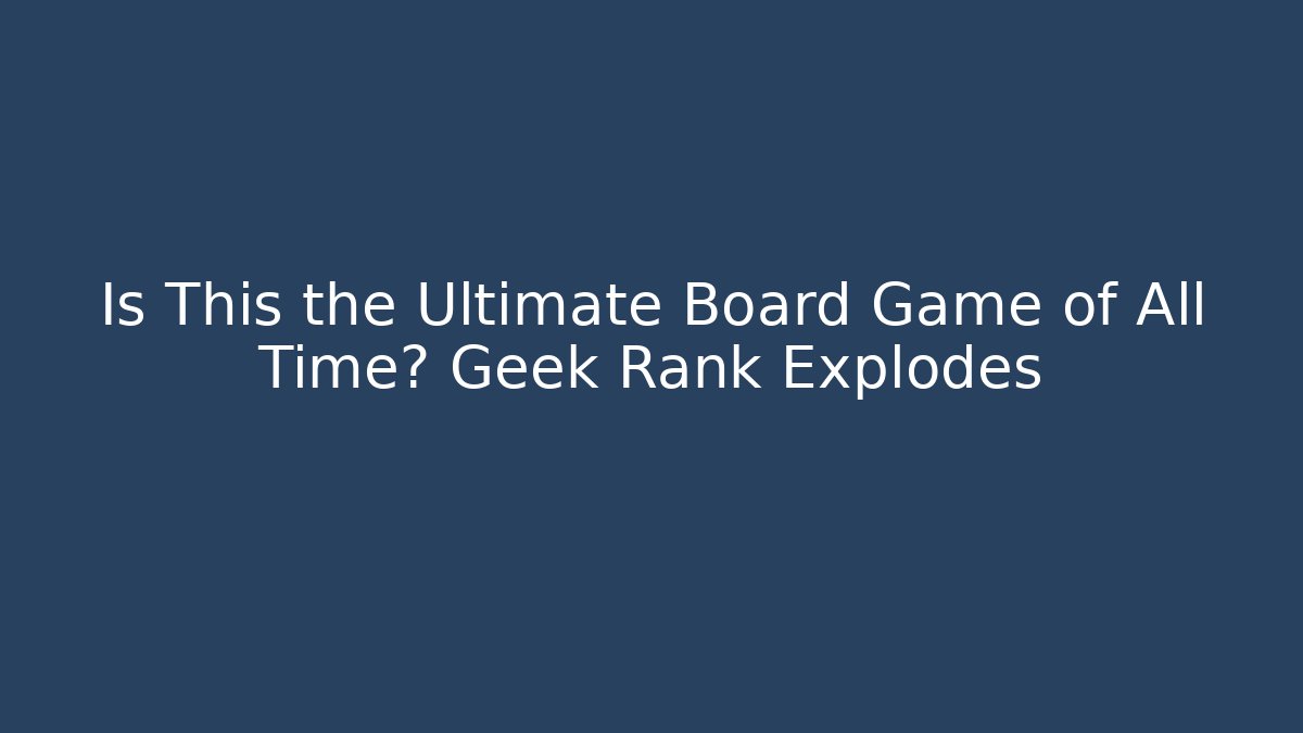 Is This the Ultimate Board Game of All Time? Geek Rank Explodes