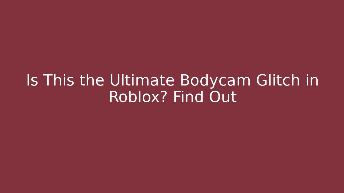 Is This the Ultimate Bodycam Glitch in Roblox? Find Out
