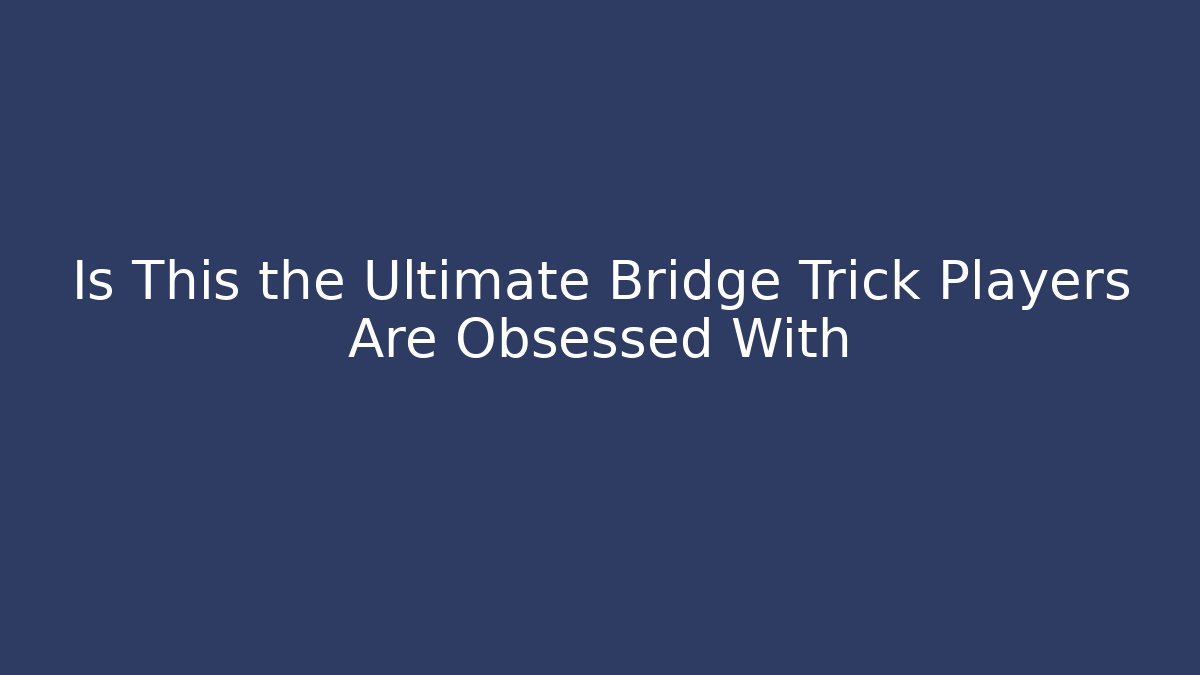 Is This the Ultimate Bridge Trick Players Are Obsessed With