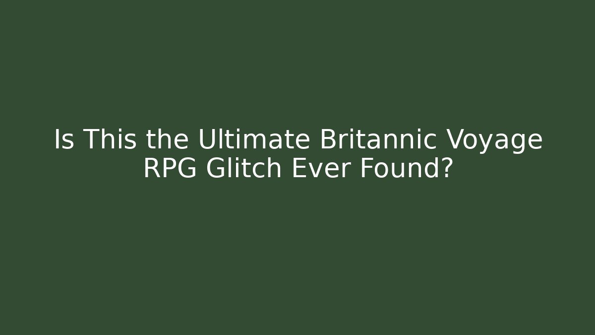 Is This the Ultimate Britannic Voyage RPG Glitch Ever Found?