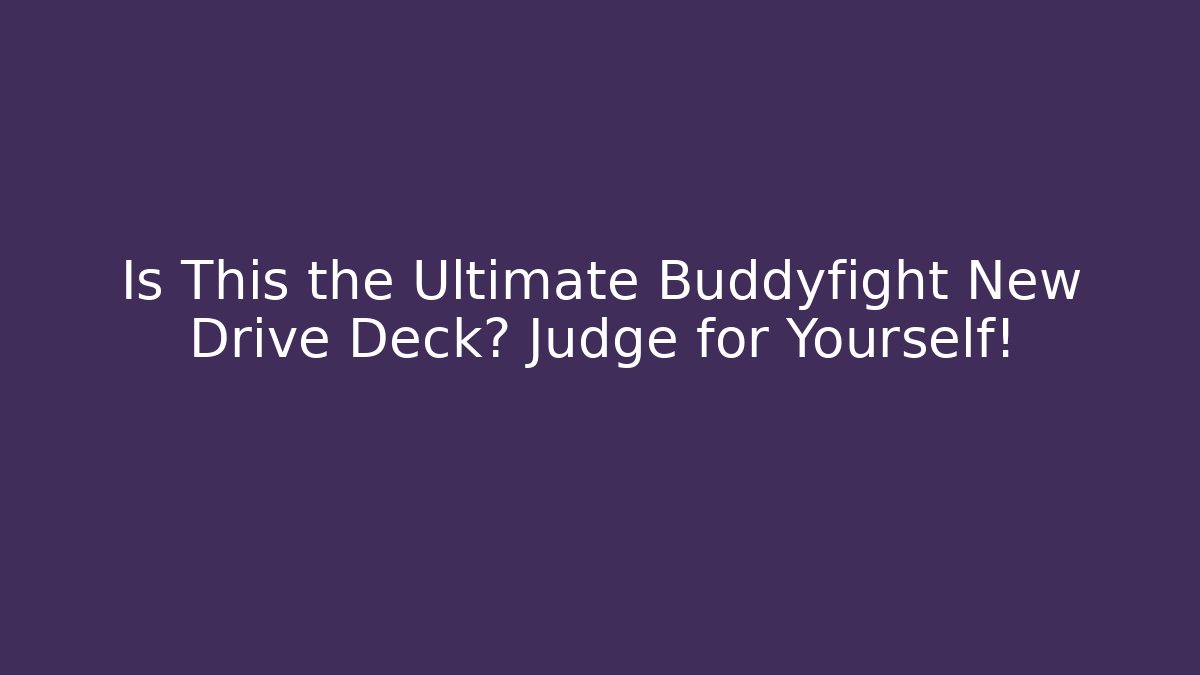 Is This the Ultimate Buddyfight New Drive Deck? Judge for Yourself!