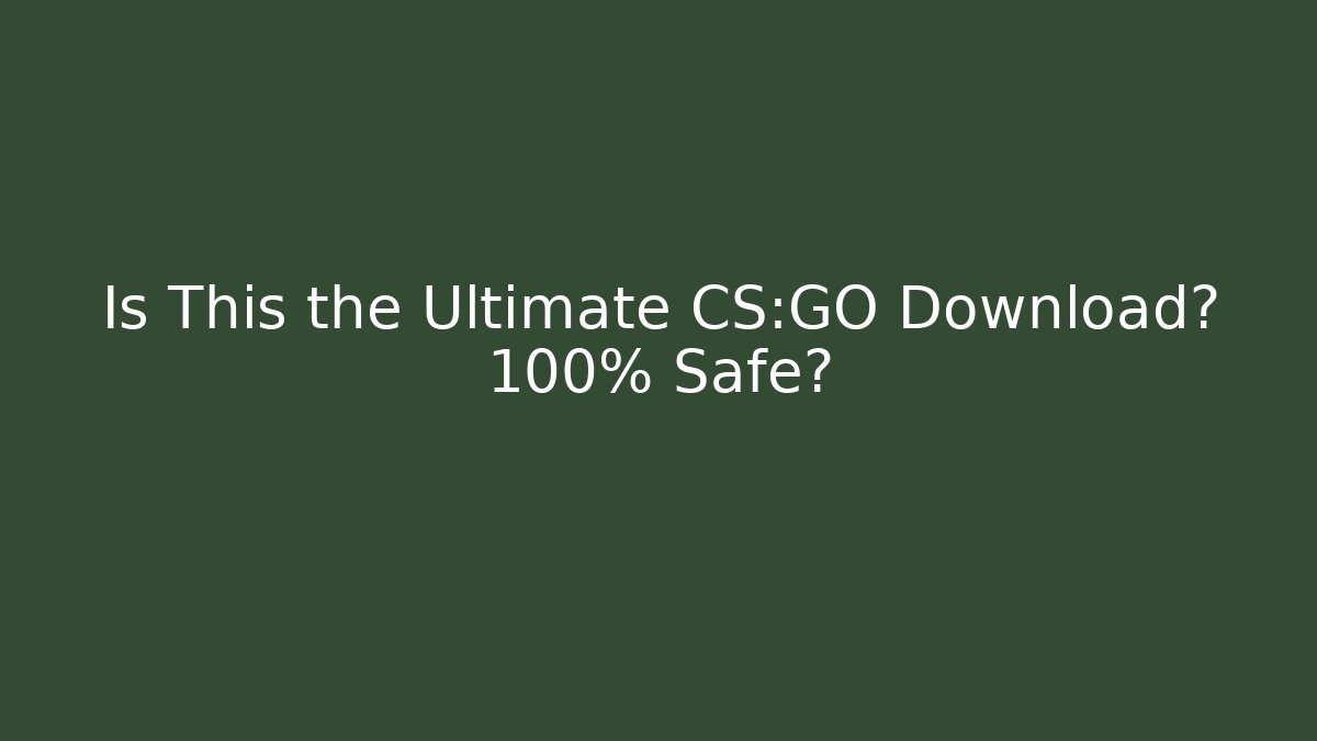Is This the Ultimate CS:GO Download? 100% Safe?