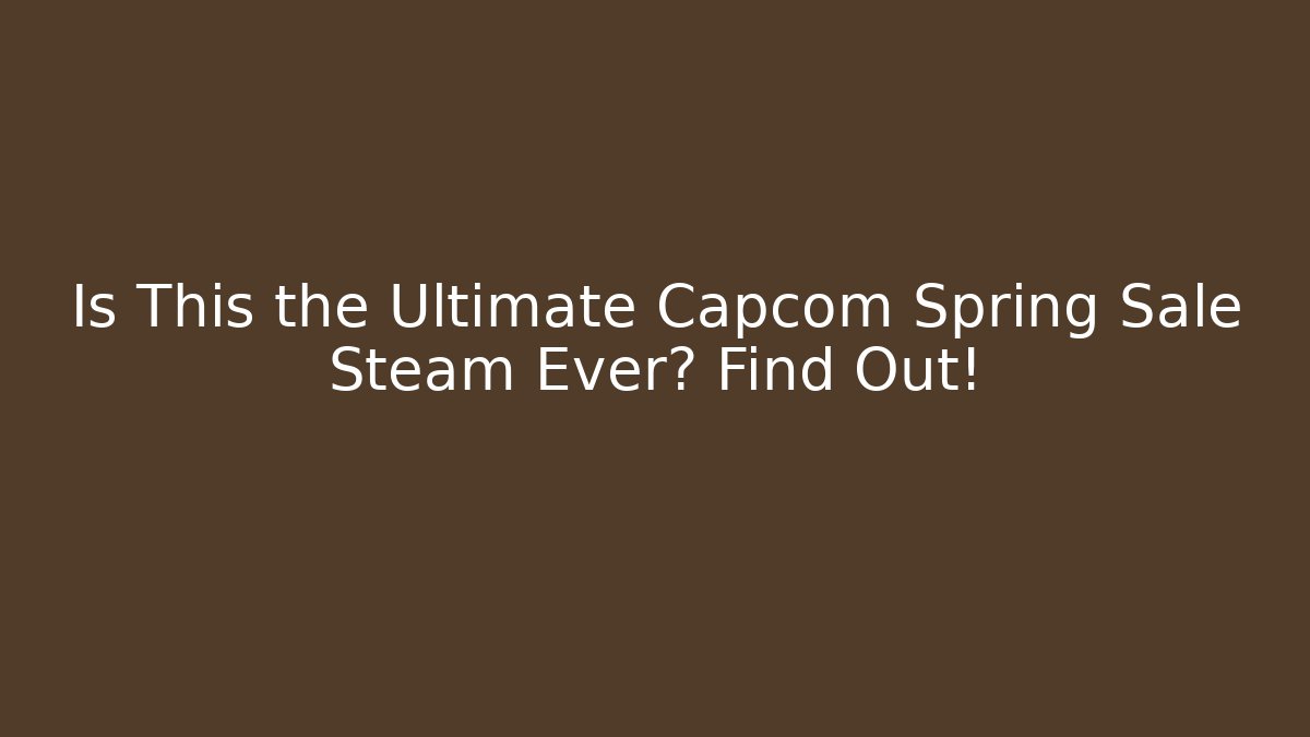 Is This the Ultimate Capcom Spring Sale Steam Ever? Find Out!