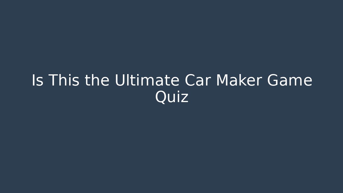Is This the Ultimate Car Maker Game Quiz