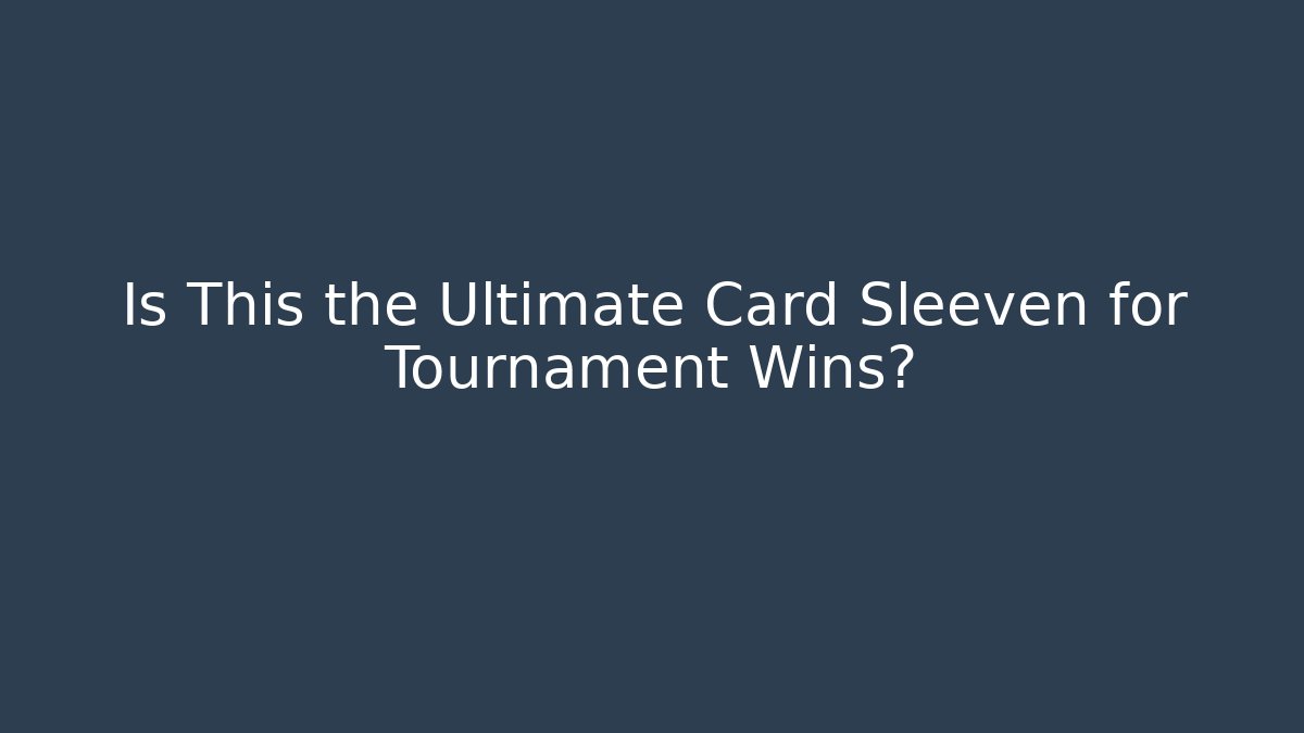 Is This the Ultimate Card Sleeven for Tournament Wins?