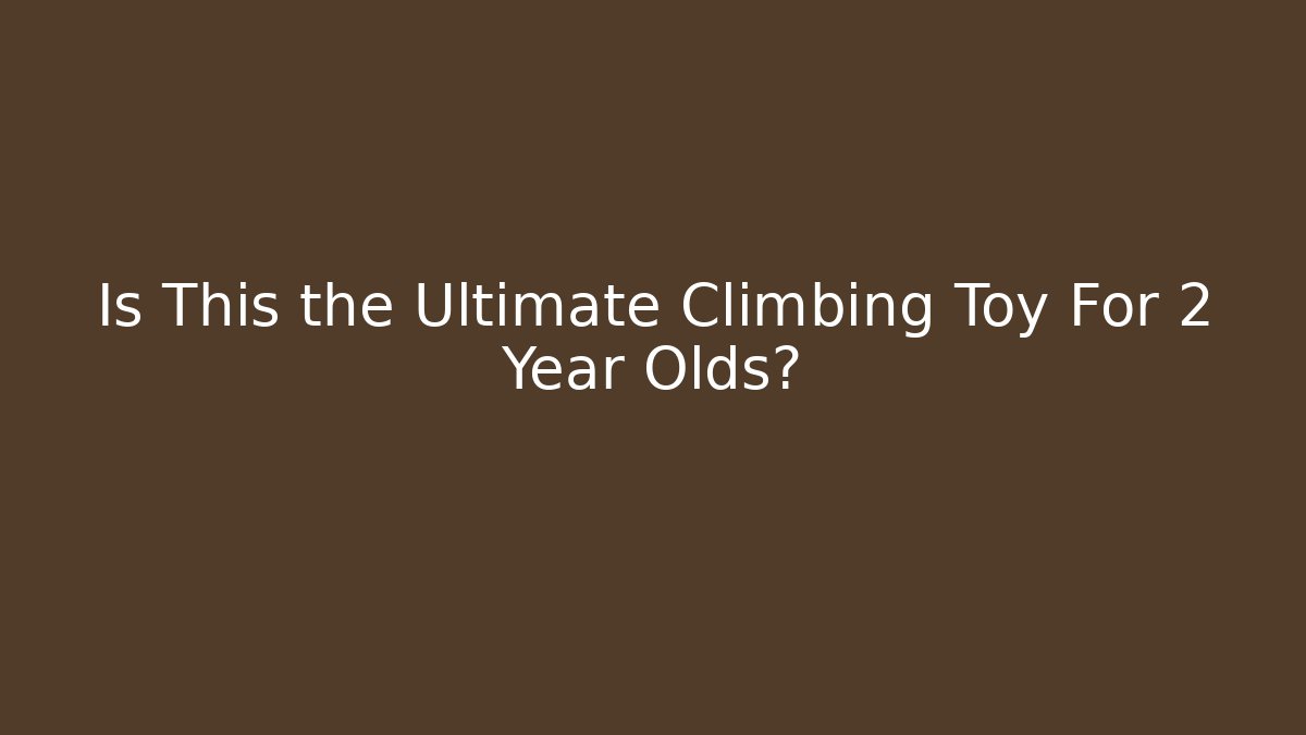 Is This the Ultimate Climbing Toy For 2 Year Olds?