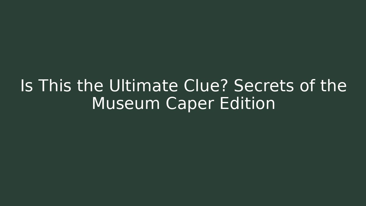 Is This the Ultimate Clue? Secrets of the Museum Caper Edition