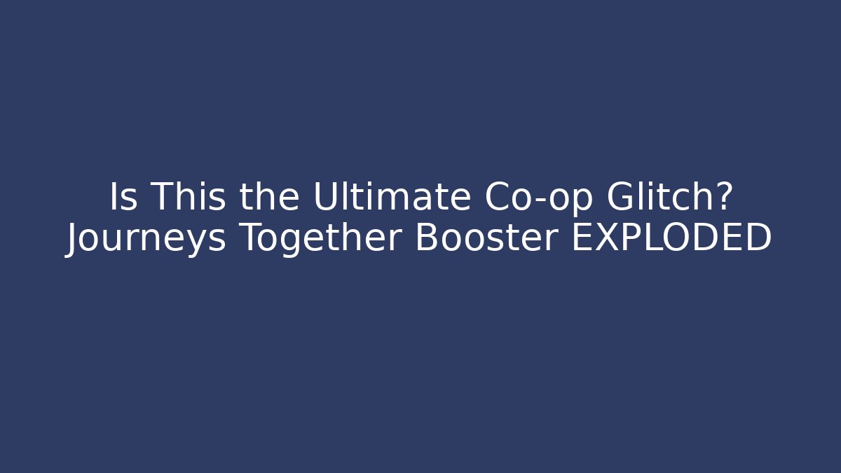 Is This the Ultimate Co-op Glitch? Journeys Together Booster EXPLODED
